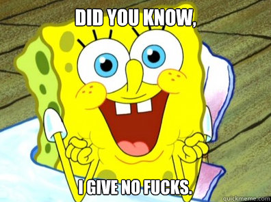 Did you know, I give no fucks. - Did you know, I give no fucks.  Sarcastic Spongebob