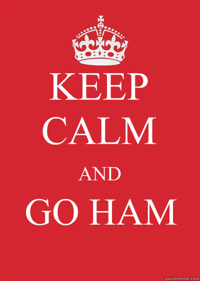 KEEP CALM AND GO HAM  Keep calm or gtfo