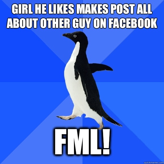Girl he likes makes post all about other guy on facebook Fml!  Socially Awkward Penguin