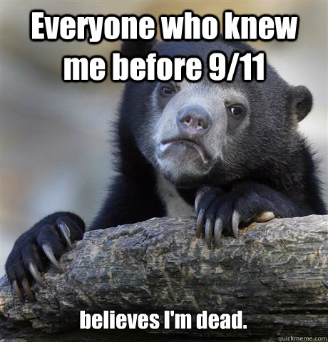 Everyone who knew me before 9/11 believes I'm dead. - Everyone who knew me before 9/11 believes I'm dead.  Confession Bear