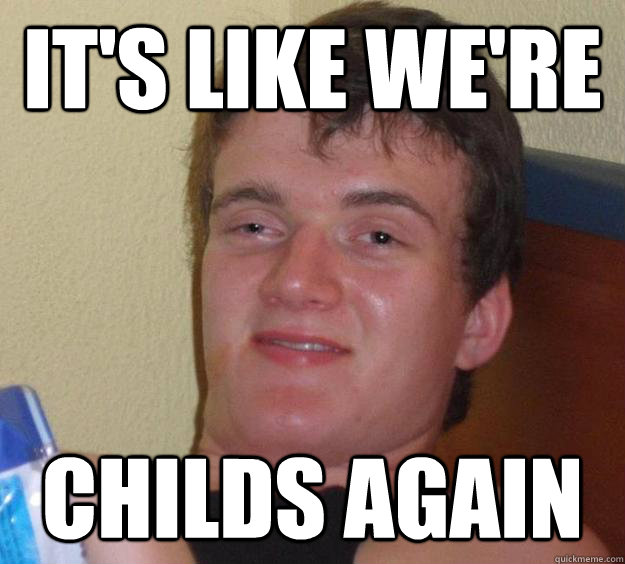 It's like we're childs again  10 Guy