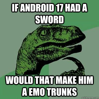 If android 17 had a sword would that make him a emo Trunks - If android 17 had a sword would that make him a emo Trunks  Potential meme