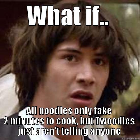 WHAT IF.. ALL NOODLES ONLY TAKE 2 MINUTES TO COOK, BUT TWOODLES JUST AREN'T TELLING ANYONE conspiracy keanu