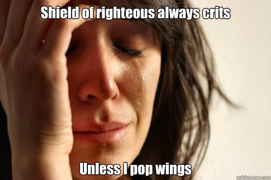 Shield of righteous always crits Unless I pop wings  First World Problems
