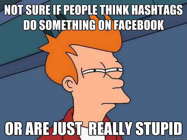 not sure if people think hashtags do something on facebook Or are just  really stupid  Futurama Fry