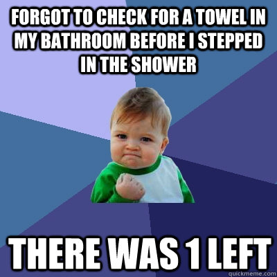 Forgot to check for a towel in my bathroom before i stepped in the shower There was 1 left - Forgot to check for a towel in my bathroom before i stepped in the shower There was 1 left  Success Kid
