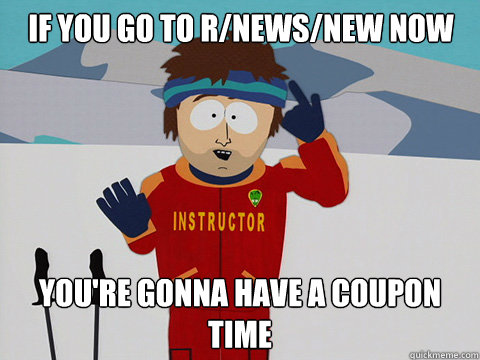 If you go to r/news/new now you're gonna have a coupon time - If you go to r/news/new now you're gonna have a coupon time  Youre gonna have a bad time