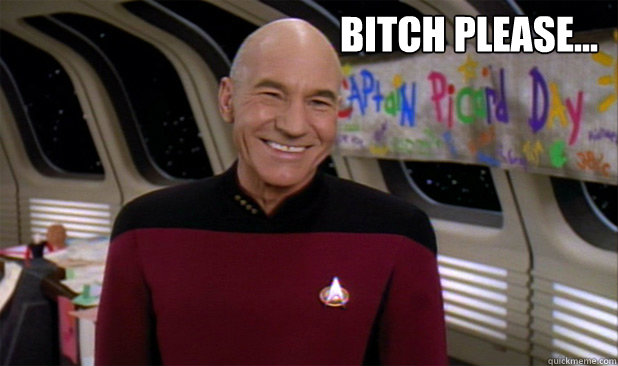 Bitch please... - Bitch please...  Picard