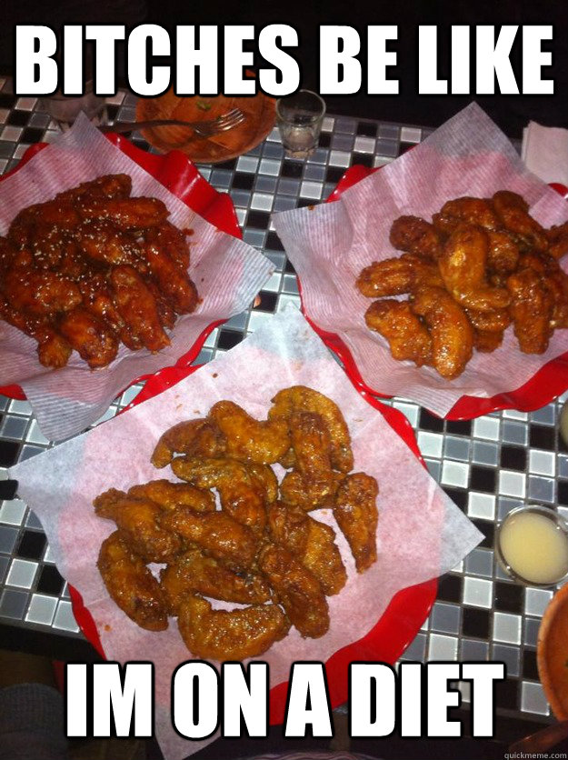 bitches be like  im on a diet  
