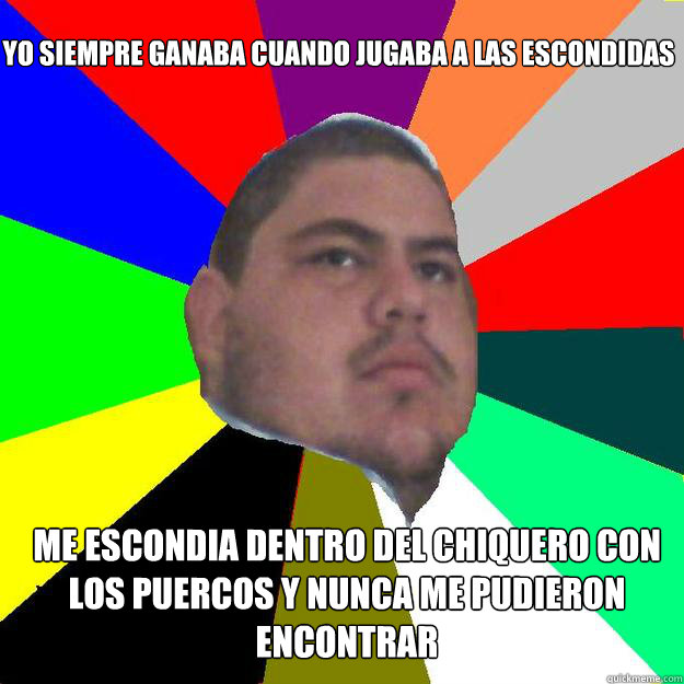 Me escondia dentro del chiquero con los puercos y nunca me pudieron encontrar Yo siempre ganaba cuando jugaba a las escondidas  