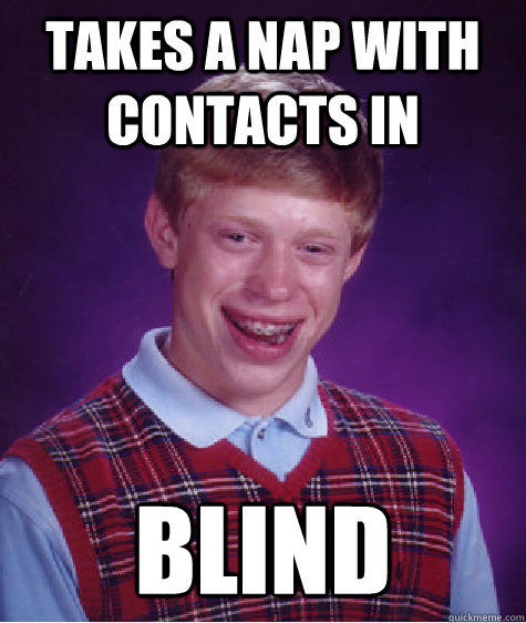 takes a nap with contacts in blind  Bad Luck Brian