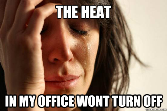 The heat in my office wont turn off  First World Problems
