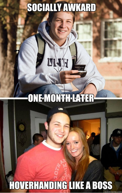 Socially awkard one month later hoverhanding like a boss  1 month later