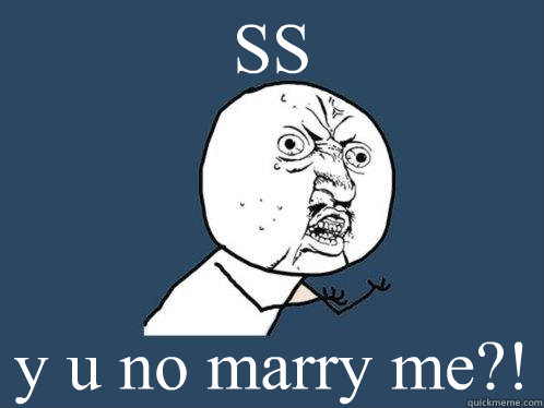 SS y u no marry me?!  Y U No
