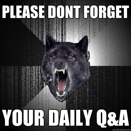 Please Dont forget  Your daily Q&A  Insanity Wolf