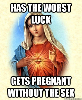 Has the worst luck gets pregnant without the sex - Has the worst luck gets pregnant without the sex  Scumbag Virgin Mary