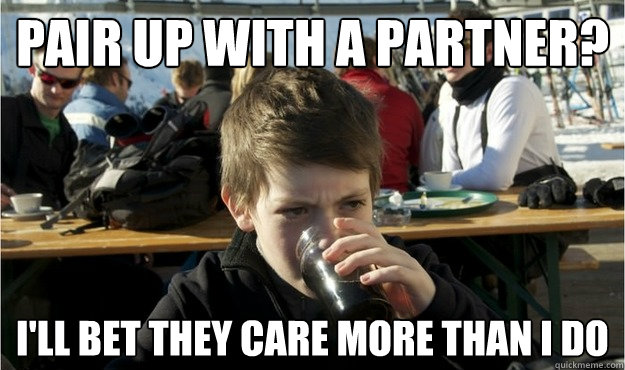 Pair up with a partner? I'll bet they care more than I do  Lazy Elementary Student