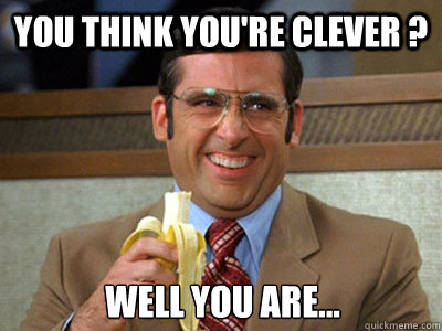 You Think You're clever ? Well You Are...  Brick Tamland