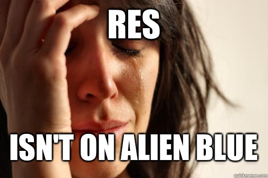 Res  isn't on Alien Blue   First World Problems