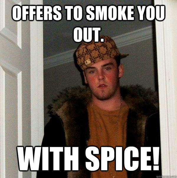 offers to smoke you out. with spice!  Scumbag Steve