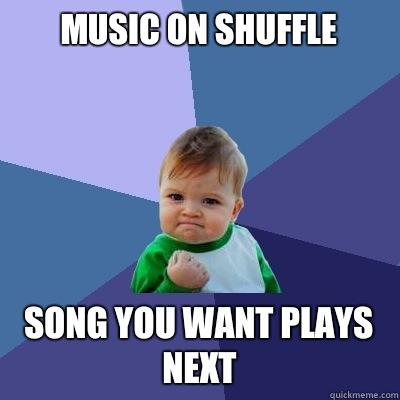 Music on shuffle Song you want plays next  Success Kid