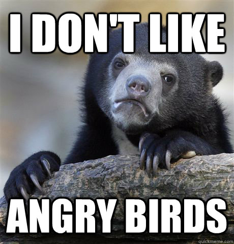 i don't like angry birds  Confession Bear