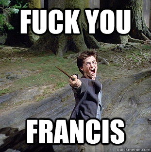 fuck you francis   Pissed off Harry
