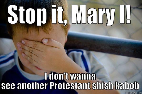 STOP IT, MARY I! I DON'T WANNA SEE ANOTHER PROTESTANT SHISH KABOB Confession kid