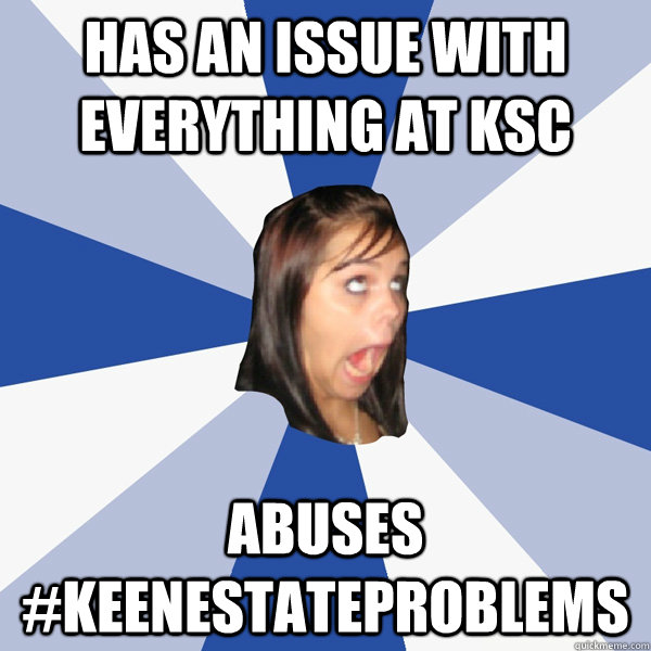 Has an issue with everything at ksc abuses #keenestateproblems  Annoying Facebook Girl
