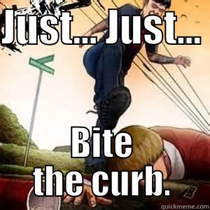JUST... JUST...  BITE THE CURB. Misc