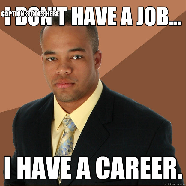 I don't have a job... I have a career. Caption 3 goes here  Successful Black Man