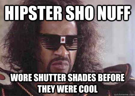 Hipster Sho Nuff wore shutter shades before they were cool  Hipster Sho Nuff