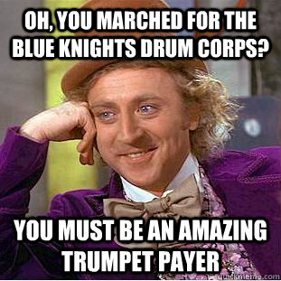 Oh, you marched for the Blue knights drum corps? You must be an amazing trumpet payer - Oh, you marched for the Blue knights drum corps? You must be an amazing trumpet payer  Creepy Wonka