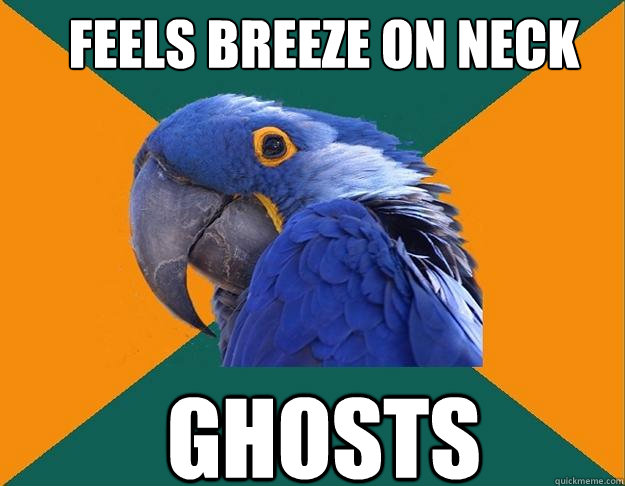 Feels breeze on neck ghosts  Paranoid Parrot