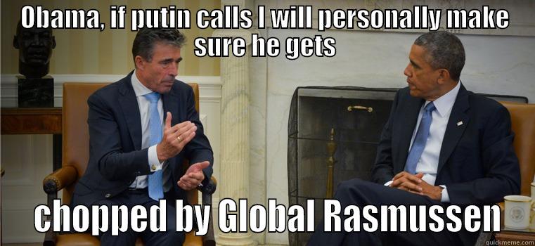 OBAMA, IF PUTIN CALLS I WILL PERSONALLY MAKE SURE HE GETS  CHOPPED BY GLOBAL RASMUSSEN Misc