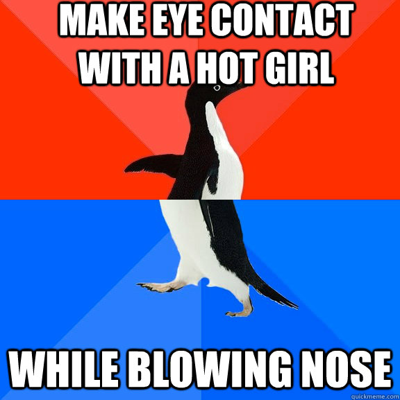 make eye contact with a hot girl while blowing nose  Socially Awesome Awkward Penguin