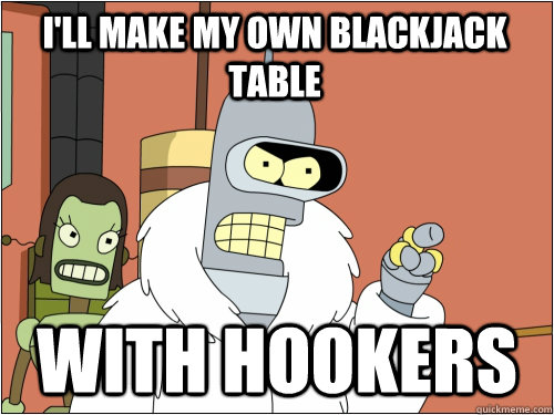 I'LL MAKE MY OWN BLACKJACK TABLE with hookers  Blackjack Bender