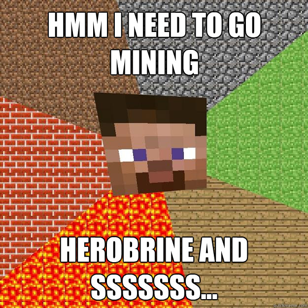 HMM i need to go mining herobrine and sssssss...  Minecraft
