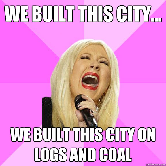 We built this city... We built this city on logs and coal  Wrong Lyrics Christina