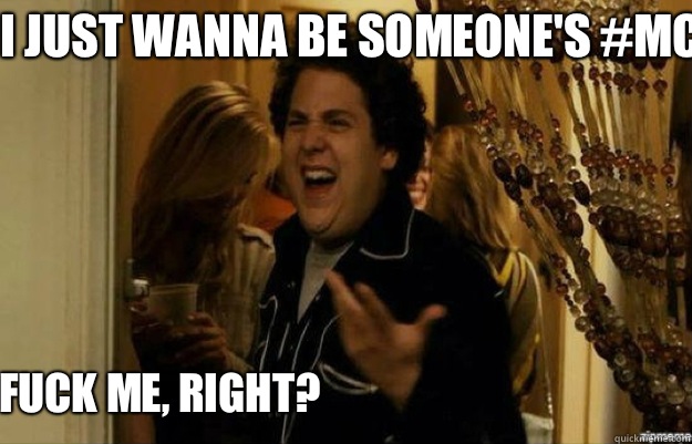 I just wanna be someone's #mcm FUCK ME, RIGHT?  fuck me right