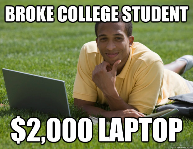 Broke College Student  $2,000 Laptop  Broke College Student