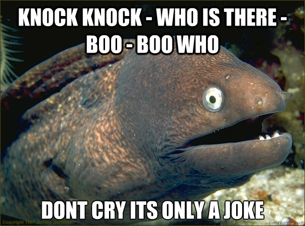 Knock Knock - who is there -boo - boo who dont cry its only a joke  Bad Joke Eel