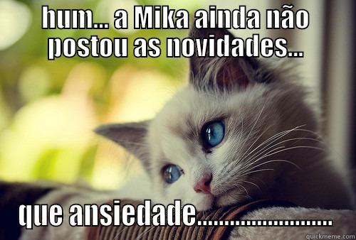HUM... A MIKA AINDA NÃO POSTOU AS NOVIDADES... QUE ANSIEDADE......................... First World Problems Cat