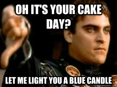 oh it's your cake day? Let me light you a blue candle  Downvoting Roman