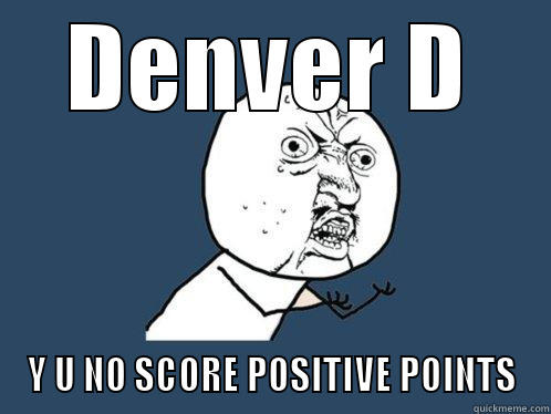 DENVER D Y U NO SCORE POSITIVE POINTS Y U No