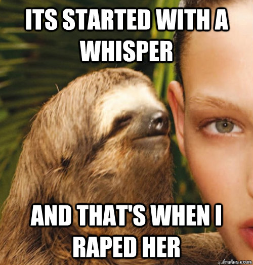 ITS STARTED WITH A WHISPER  AND THAT'S WHEN I RAPED HER  rape sloth