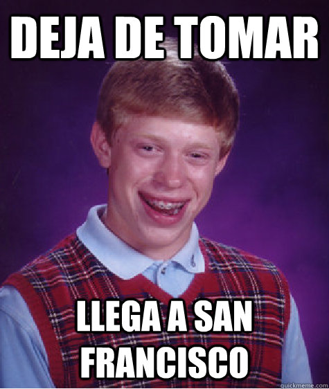 DEJA DE TOMAR LLEGA A SAN FRANCISCO  - DEJA DE TOMAR LLEGA A SAN FRANCISCO   Bad Luck Brian