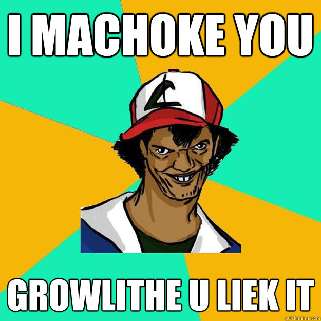 I MACHOKE YOU GROWLITHE U LIEK IT - I MACHOKE YOU GROWLITHE U LIEK IT  Ash Pedreiro