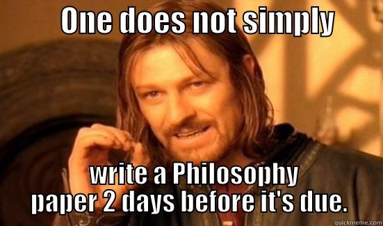           ONE DOES NOT SIMPLY           WRITE A PHILOSOPHY PAPER 2 DAYS BEFORE IT'S DUE. Boromir