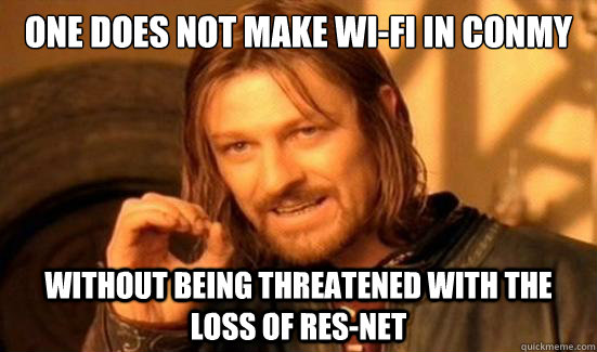 One Does Not make wi-fi in conmy Without being threatened with the loss of Res-net  Boromir